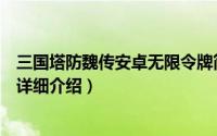 三国塔防魏传安卓无限令牌简介（关于三国塔防魏传无敌版详细介绍）
