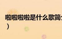 啦啦啦啦是什么歌简介（关于度啦啦详细介绍）
