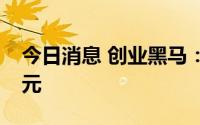 今日消息 创业黑马：拟定增募资不超1.14亿元