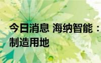 今日消息 海纳智能：1210万元拍得专用设备制造用地