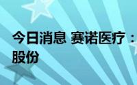 今日消息 赛诺医疗：大股东累计减持公司1%股份