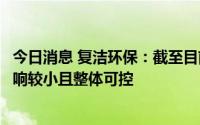 今日消息 复洁环保：截至目前疫情对公司日常生产经营的影响较小且整体可控