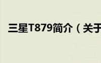 三星T879简介（关于三星 t759详细介绍）