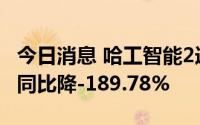 今日消息 哈工智能2连板，一季度归母净利润同比降-189.78%