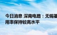 今日消息 深南电路：无锡基板一期2022年第二季度产能利用率保持较高水平