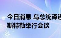 今日消息 乌总统泽连斯基与到访的挪威首相斯特勒举行会谈