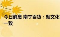 今日消息 南宁百货：就文化宫店经营场地整体转租事项达成一致