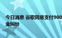 今日消息 谷歌同意支付9000万美元解决与应用开发者的佣金纠纷