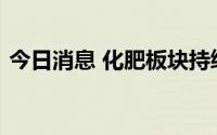 今日消息 化肥板块持续走高，雪峰科技涨停