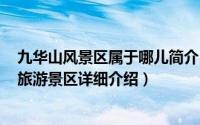 九华山风景区属于哪儿简介（关于九华山风景区 中国5A级旅游景区详细介绍）