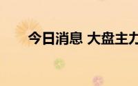 今日消息 大盘主力净流出超100亿元