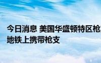 今日消息 美国华盛顿特区枪支拥有者提起诉讼，要求允许在地铁上携带枪支