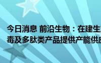 今日消息 前沿生物：在建生产基地正式投产后可为公司抗病毒及多肽类产品提供产能供应