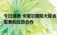 今日消息 卡塔尔国防大臣会见法国国防总参谋长，讨论加强军事和反恐合作