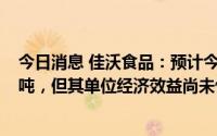 今日消息 佳沃食品：预计今年全年三文鱼收获量将达9.1万吨，但其单位经济效益尚未恢复至正常水平