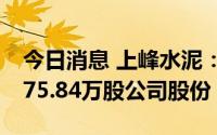 今日消息 上峰水泥：已出资1亿元累计回购675.84万股公司股份