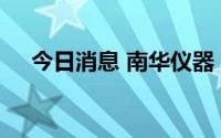 今日消息 南华仪器：筹划重大资产重组