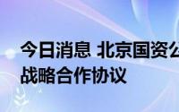今日消息 北京国资公司与建行北京分行签订战略合作协议