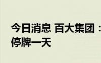今日消息 百大集团：要约收购期满，7月4日停牌一天