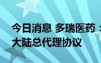 今日消息 多瑞医药：签订终止来曲唑片中国大陆总代理协议
