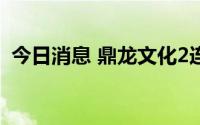 今日消息 鼎龙文化2连板，成交额1.43亿元