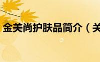 金美尚护肤品简介（关于金妆国际详细介绍）