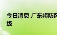 今日消息 广东将防风Ⅳ级应急响应提升为Ⅲ级