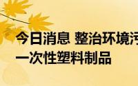 今日消息 整治环境污染，印度今起取缔多类一次性塑料制品