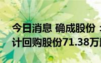 今日消息 确成股份：已出资1217.28万元累计回购股份71.38万股