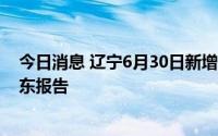 今日消息 辽宁6月30日新增7例本土无症状感染者，均为丹东报告