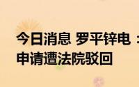 今日消息 罗平锌电：涉合同纠纷案撤销裁决申请遭法院驳回