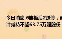 今日消息 6连板后2跌停，秦安股份：公司董事、监事拟合计减持不超63.75万股股份