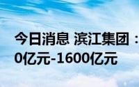 今日消息 滨江集团：2022年销售目标为1500亿元-1600亿元