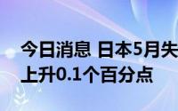 今日消息 日本5月失业率升至2.6%，较上月上升0.1个百分点