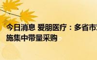 今日消息 爱朋医疗：多省市对术后镇痛领域用镇痛泵耗材实施集中带量采购