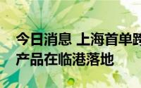今日消息 上海首单跨境离岸人民币权益融资产品在临港落地