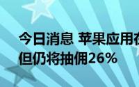 今日消息 苹果应用在韩国开放第三方支付，但仍将抽佣26%