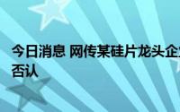 今日消息 网传某硅片龙头企业被有关部门约谈，头部硅片商否认