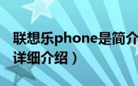 联想乐phone是简介（关于联想乐phone s2详细介绍）