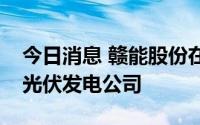 今日消息 赣能股份在江西萍乡投资成立智慧光伏发电公司