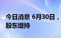 今日消息 6月30日，7家上市公司股票获重要股东增持