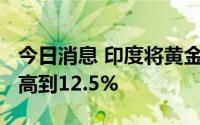 今日消息 印度将黄金的基本进口税从7.5%提高到12.5%