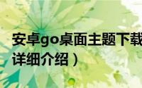 安卓go桌面主题下载简介（关于GO锁屏主题详细介绍）
