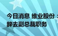 今日消息 维业股份：彭小敏因个人原因申请辞去副总裁职务