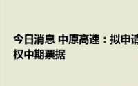 今日消息 中原高速：拟申请注册发行不超30亿元长期限含权中期票据