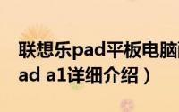 联想乐pad平板电脑配置简介（关于联想乐pad a1详细介绍）