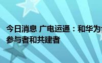 今日消息 广电运通：和华为合作，将成为昇腾AI生态的重要参与者和共建者