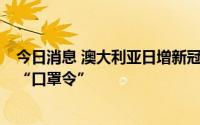 今日消息 澳大利亚日增新冠病例超3万例，州政府考虑重启“口罩令”