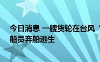 今日消息 一艘货轮在台风“暹芭”中心附近断裂，约30名船员弃船逃生