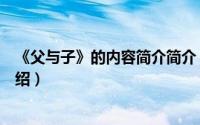 《父与子》的内容简介简介（关于《父亲》之父子篇详细介绍）